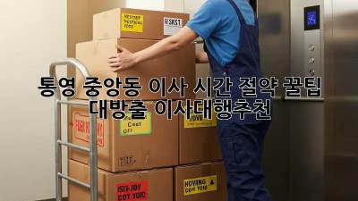 통영 중앙동 이사, ⏰시간 절약 꿀팁 대방출! #이사대행추천