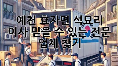 예천 효자면 석묘리 이사, 믿을 수 있는 전문 업체 찾기