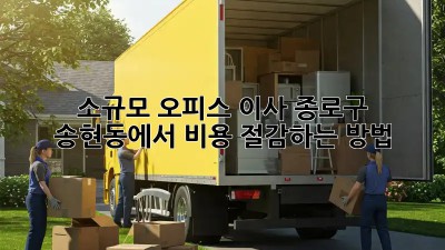 소규모 오피스 이사? 종로구 송현동에서 비용 절감하는 방법!