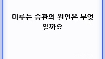 미루는 습관, 이제 그만! 행복한 삶으로 가는 길