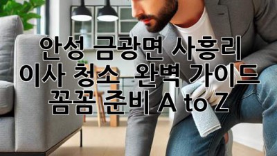 안성 금광면 사흥리 이사 청소 ✨ 완벽 가이드: 꼼꼼 준비 A to Z