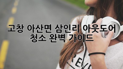 고창 아산면 삼인리 아웃도어 청소 완벽 가이드